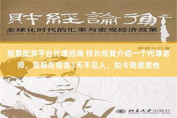 股票配资平台代理招商 校长给我介绍一个代课老师，我躲在宿舍3天不见人，如今我感激他