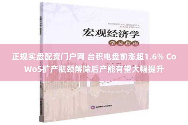 正规实盘配资门户网 台积电盘前涨超1.6% CoWoS扩产瓶颈解除后产能有望大幅提升