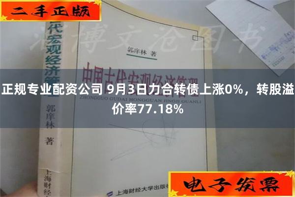 正规专业配资公司 9月3日力合转债上涨0%，转股溢价率77.18%