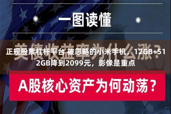 正规股票杠杆平台 被忽略的小米手机，12GB+512GB降到2099元，影像是重点