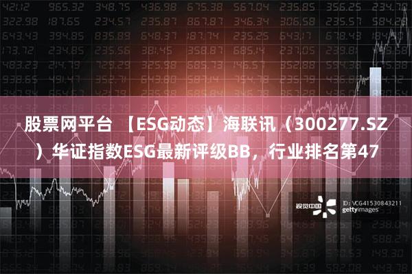 股票网平台 【ESG动态】海联讯（300277.SZ）华证指数ESG最新评级BB，行业排名第47