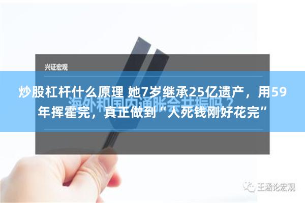 炒股杠杆什么原理 她7岁继承25亿遗产，用59年挥霍完，真正做到“人死钱刚好花完”