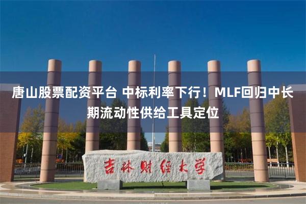 唐山股票配资平台 中标利率下行！MLF回归中长期流动性供给工具定位