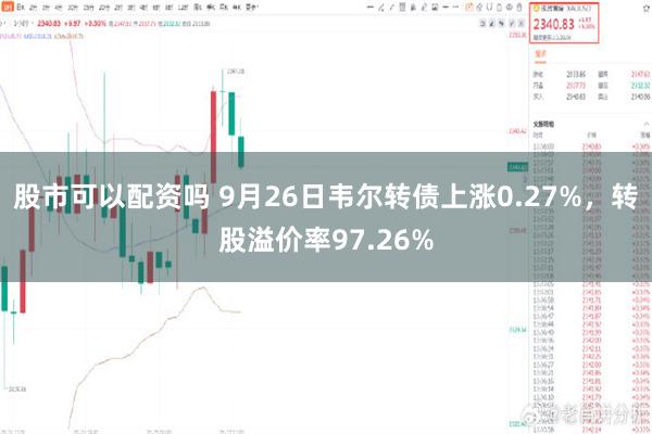 股市可以配资吗 9月26日韦尔转债上涨0.27%，转股溢价率97.26%