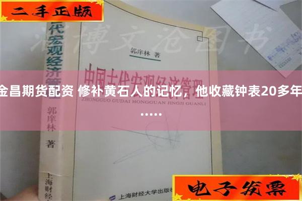 金昌期货配资 修补黄石人的记忆，他收藏钟表20多年......