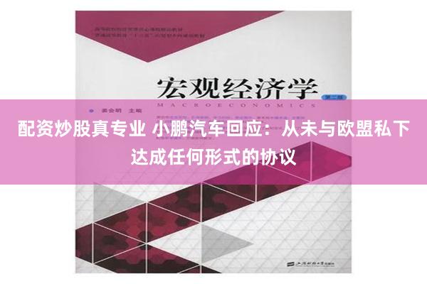 配资炒股真专业 小鹏汽车回应：从未与欧盟私下达成任何形式的协议