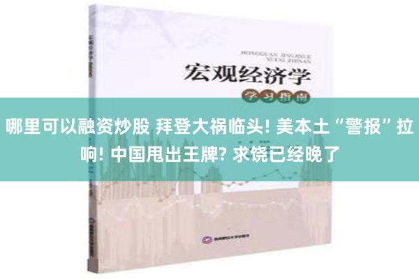 哪里可以融资炒股 拜登大祸临头! 美本土“警报”拉响! 中国甩出王牌? 求饶已经晚了