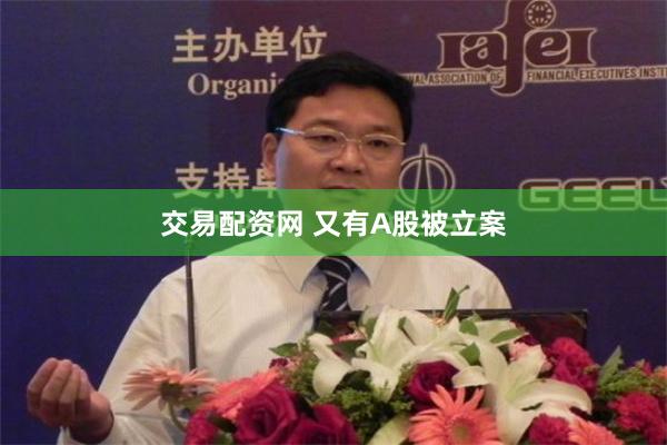 交易配资网 又有A股被立案