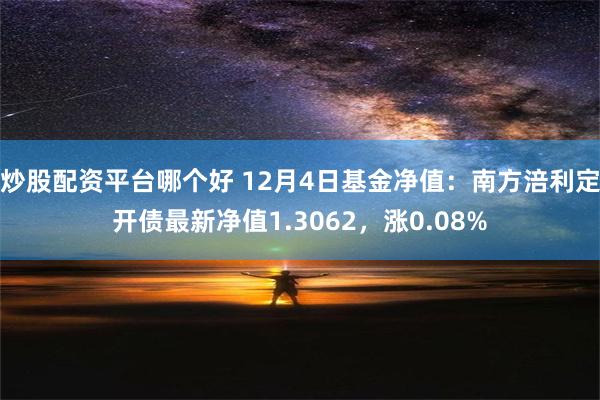 炒股配资平台哪个好 12月4日基金净值：南方涪利定开债最新净值1.3062，涨0.08%