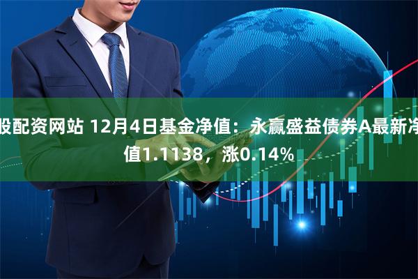 股配资网站 12月4日基金净值：永赢盛益债券A最新净值1.1138，涨0.14%