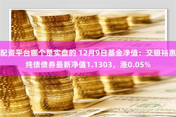 配资平台哪个是实盘的 12月9日基金净值：交银裕惠纯债债券最新净值1.1303，涨0.05%