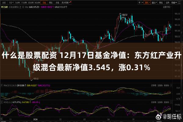 什么是股票配资 12月17日基金净值：东方红产业升级混合最新净值3.545，涨0.31%