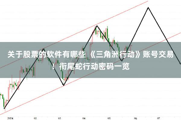 关于股票的软件有哪些 《三角洲行动》账号交易！衔尾蛇行动密码一览