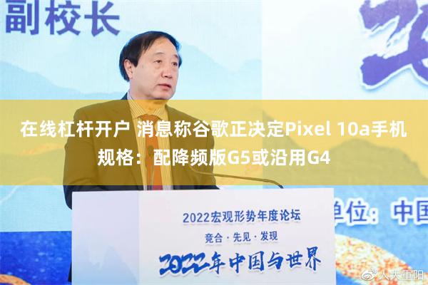 在线杠杆开户 消息称谷歌正决定Pixel 10a手机规格：配降频版G5或沿用G4