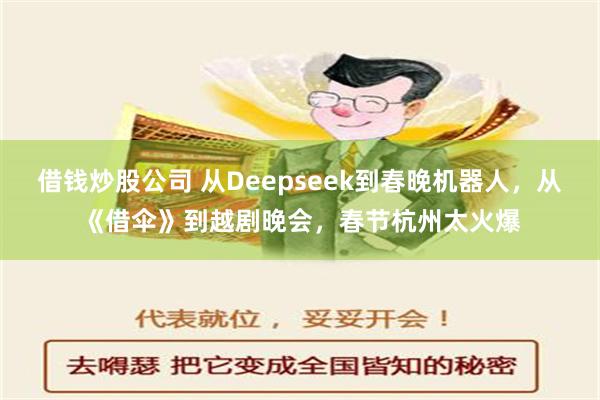 借钱炒股公司 从Deepseek到春晚机器人，从《借伞》到越剧晚会，春节杭州太火爆