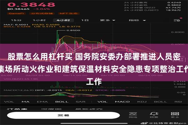 股票怎么用杠杆买 国务院安委办部署推进人员密集场所动火作业和建筑保温材料安全隐患专项整治工作