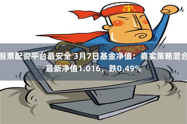 股票配资平台最安全 3月7日基金净值：嘉实策略混合最新净值1.016，跌0.49%